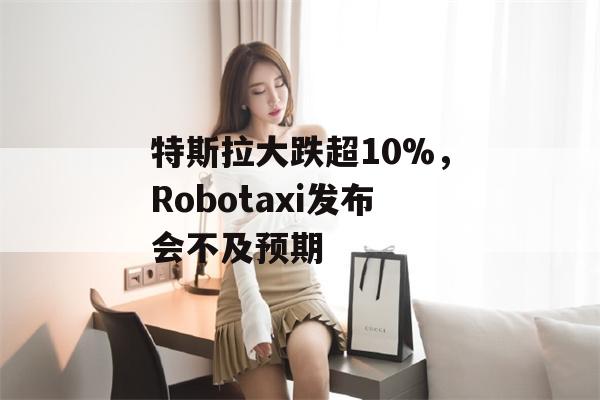 特斯拉大跌超10%，Robotaxi发布会不及预期