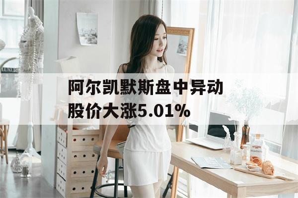 阿尔凯默斯盘中异动 股价大涨5.01%