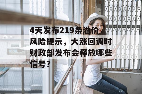 4天发布219条溢价风险提示，大涨回调时财政部发布会释放哪些信号？