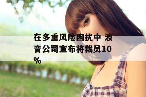 在多重风险困扰中 波音公司宣布将裁员10%