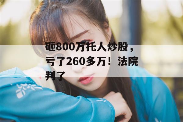 砸800万托人炒股，亏了260多万！法院判了