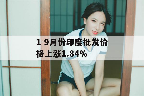 1-9月份印度批发价格上涨1.84%