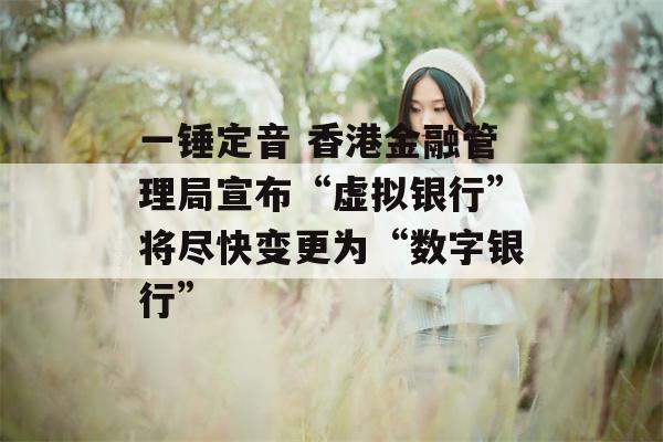 一锤定音 香港金融管理局宣布“虚拟银行”将尽快变更为“数字银行”