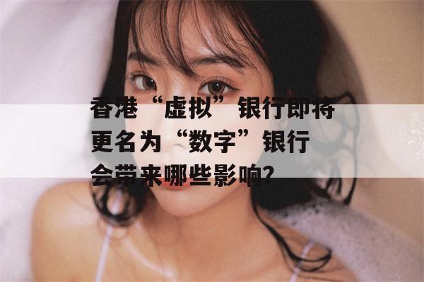 香港“虚拟”银行即将更名为“数字”银行 会带来哪些影响？