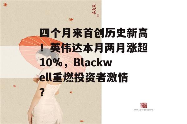 四个月来首创历史新高！英伟达本月两月涨超10%，Blackwell重燃投资者激情？