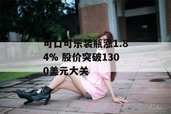 可口可乐装瓶涨1.84% 股价突破1300美元大关