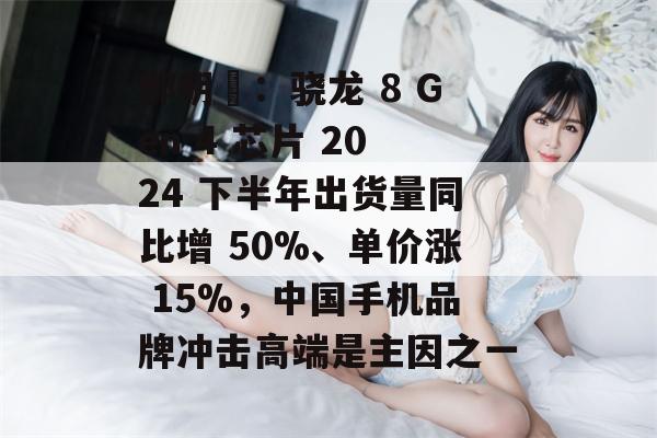 郭明錤：骁龙 8 Gen 4 芯片 2024 下半年出货量同比增 50%、单价涨 15%，中国手机品牌冲击高端是主因之一