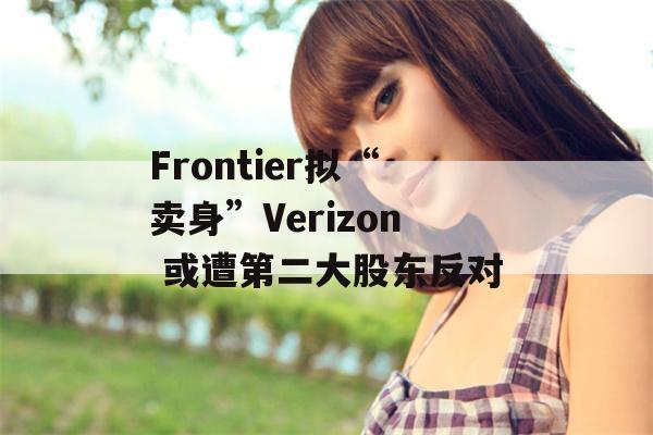 Frontier拟“卖身”Verizon 或遭第二大股东反对