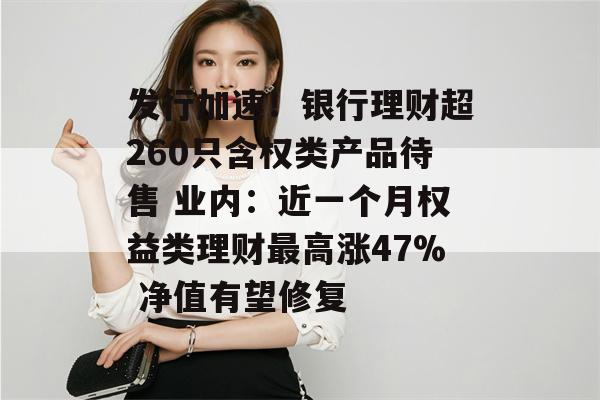 发行加速！银行理财超260只含权类产品待售 业内：近一个月权益类理财最高涨47% 净值有望修复