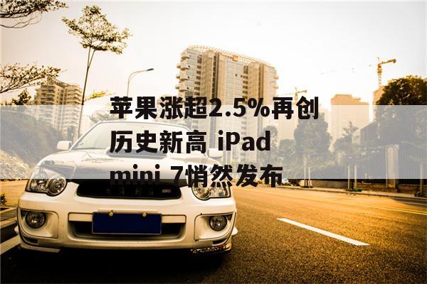 苹果涨超2.5%再创历史新高 iPad mini 7悄然发布