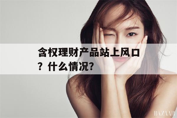 含权理财产品站上风口？什么情况？