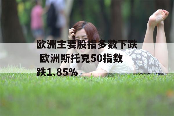 欧洲主要股指多数下跌 欧洲斯托克50指数跌1.85%