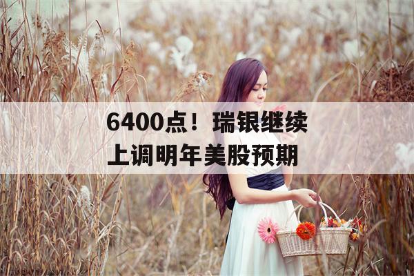 6400点！瑞银继续上调明年美股预期