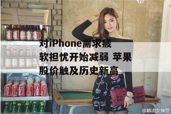 对iPhone需求疲软担忧开始减弱 苹果股价触及历史新高