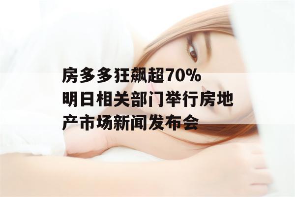 房多多狂飙超70% 明日相关部门举行房地产市场新闻发布会