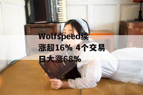 Wolfspeed续涨超16% 4个交易日大涨68%