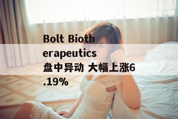 Bolt Biotherapeutics盘中异动 大幅上涨6.19%