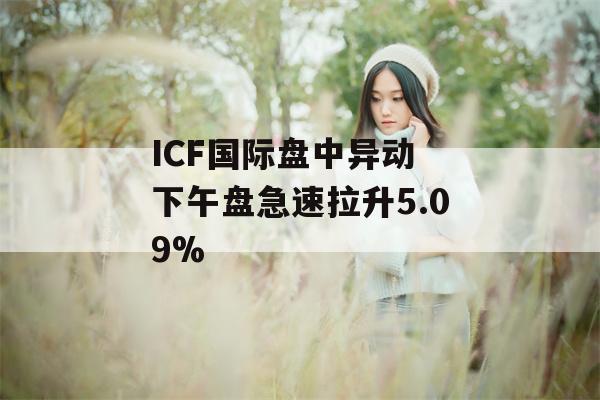 ICF国际盘中异动 下午盘急速拉升5.09%