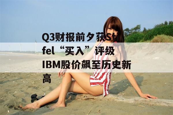 Q3财报前夕获Stifel“买入”评级 IBM股价飙至历史新高