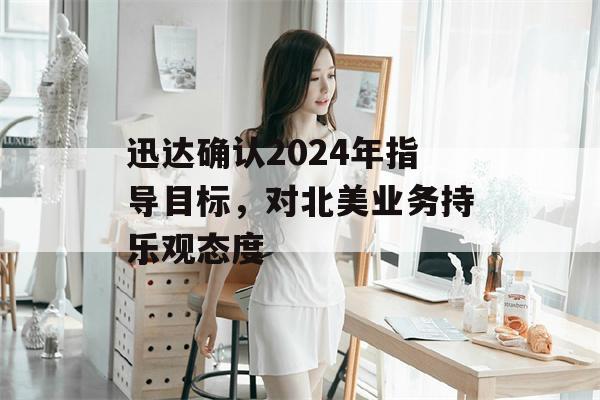 迅达确认2024年指导目标，对北美业务持乐观态度