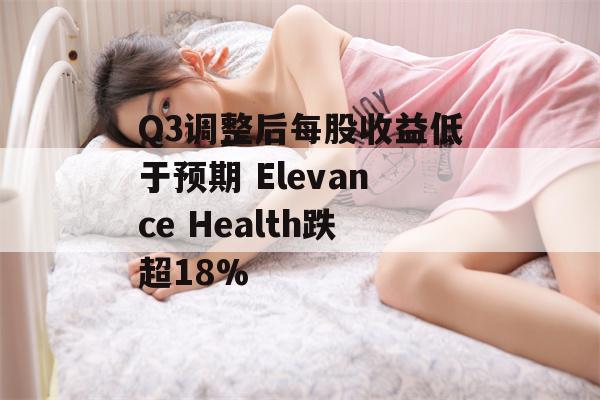 Q3调整后每股收益低于预期 Elevance Health跌超18%