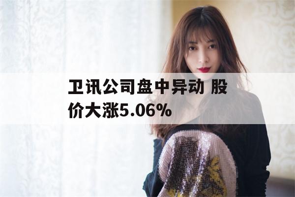 卫讯公司盘中异动 股价大涨5.06%