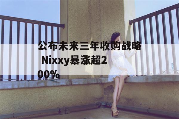 公布未来三年收购战略 Nixxy暴涨超200%