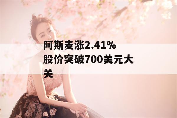 阿斯麦涨2.41% 股价突破700美元大关