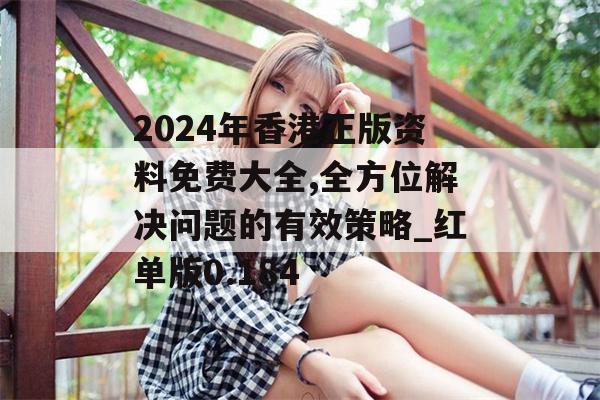 2024年香港正版资料免费大全,全方位解决问题的有效策略_红单版0.184