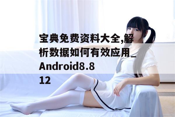 宝典免费资料大全,解析数据如何有效应用_Android8.812