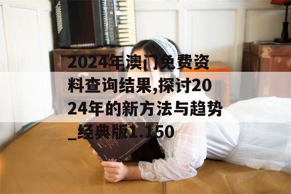 2024年澳门免费资料查询结果,探讨2024年的新方法与趋势_经典版1.150