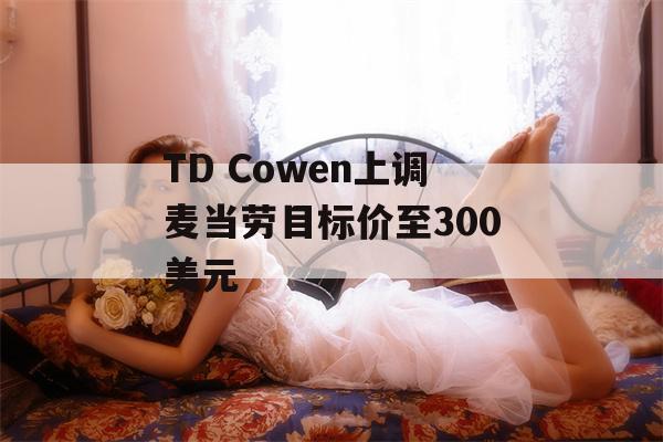 TD Cowen上调麦当劳目标价至300美元