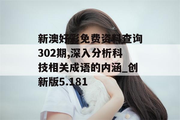 新澳好彩免费资料查询302期,深入分析科技相关成语的内涵_创新版5.181