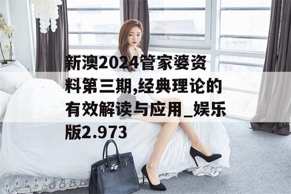 新澳2024管家婆资料第三期,经典理论的有效解读与应用_娱乐版2.973