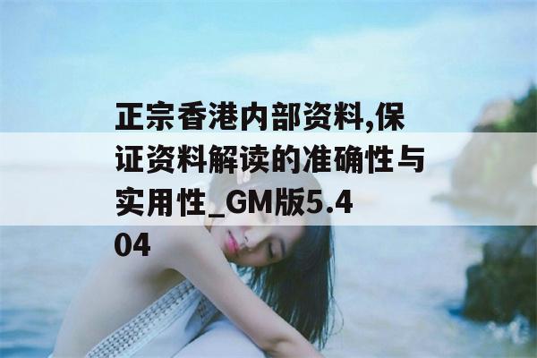 正宗香港内部资料,保证资料解读的准确性与实用性_GM版5.404