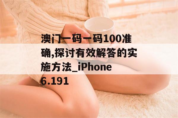 澳门一码一码100准确,探讨有效解答的实施方法_iPhone6.191