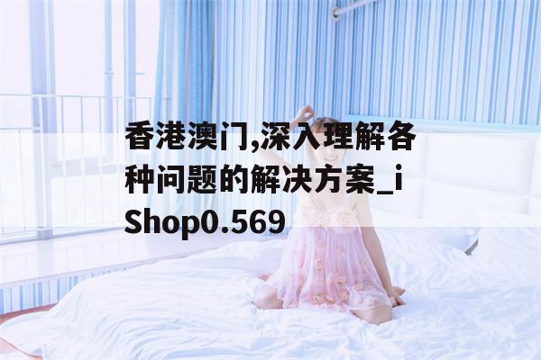 香港澳门,深入理解各种问题的解决方案_iShop0.569