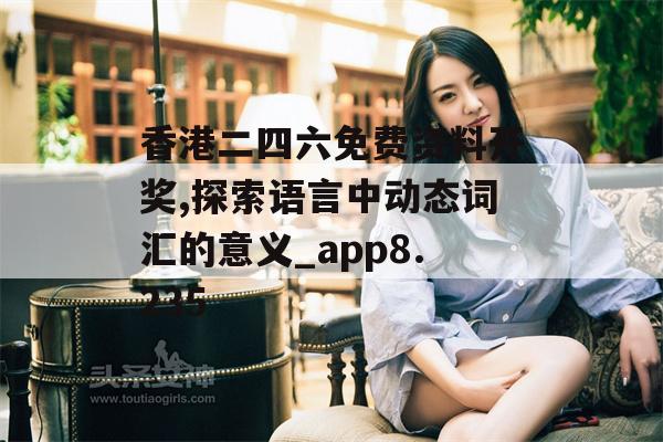 香港二四六免费资料开奖,探索语言中动态词汇的意义_app8.235