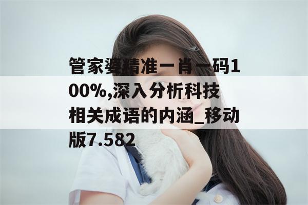 管家婆精准一肖一码100%,深入分析科技相关成语的内涵_移动版7.582