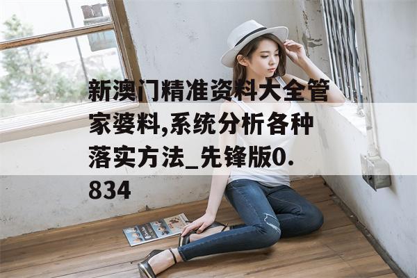 新澳门精准资料大全管家婆料,系统分析各种落实方法_先锋版0.834