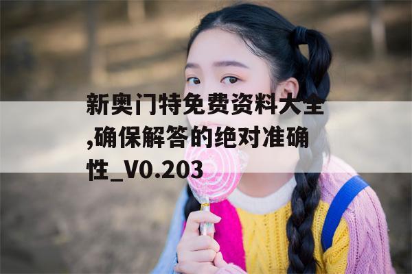 新奥门特免费资料大全,确保解答的绝对准确性_V0.203