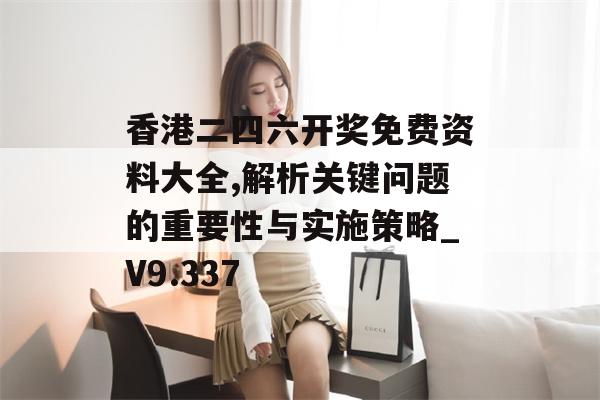 香港二四六开奖免费资料大全,解析关键问题的重要性与实施策略_V9.337