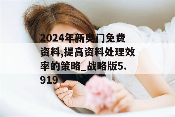 2024年新奥门免费资料,提高资料处理效率的策略_战略版5.919