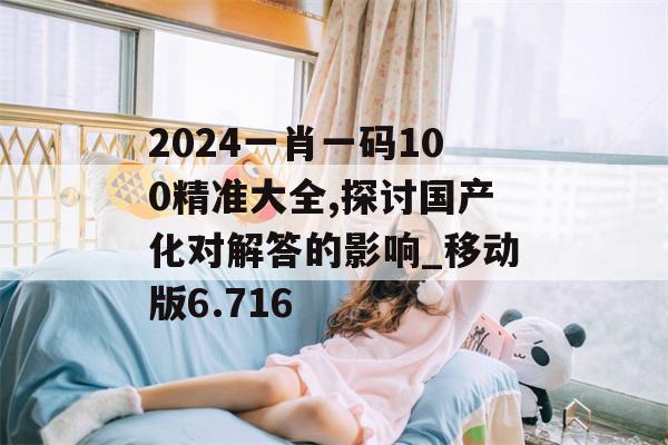 2024一肖一码100精准大全,探讨国产化对解答的影响_移动版6.716