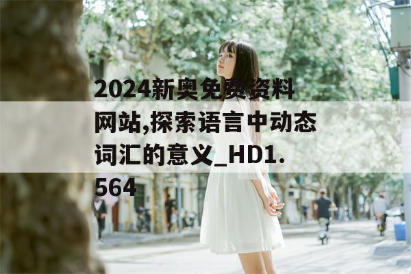 2024新奥免费资料网站,探索语言中动态词汇的意义_HD1.564