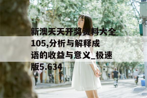 新澳天天开奖资料大全105,分析与解释成语的收益与意义_极速版5.634