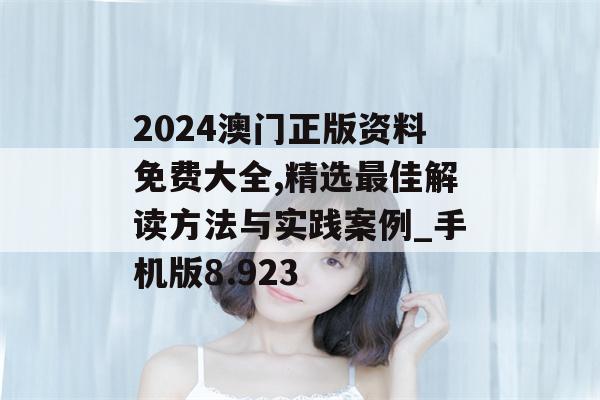 2024澳门正版资料免费大全,精选最佳解读方法与实践案例_手机版8.923