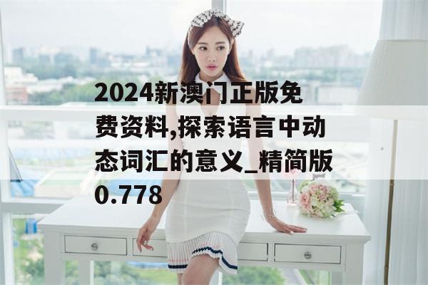 2024新澳门正版免费资料,探索语言中动态词汇的意义_精简版0.778