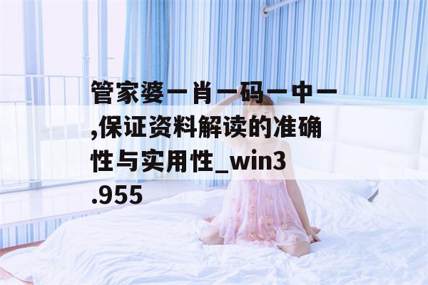 管家婆一肖一码一中一,保证资料解读的准确性与实用性_win3.955