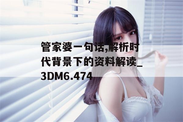 管家婆一句话,解析时代背景下的资料解读_3DM6.474